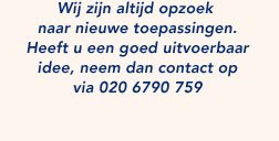 Wij zijn altijd opzoek naar nieuwe toepassingen.